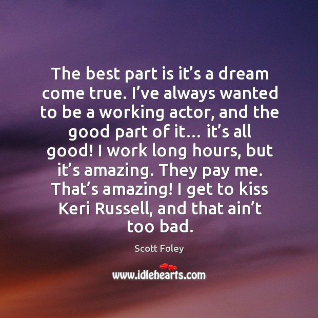 That’s amazing! I get to kiss keri russell, and that ain’t too bad. Scott Foley Picture Quote