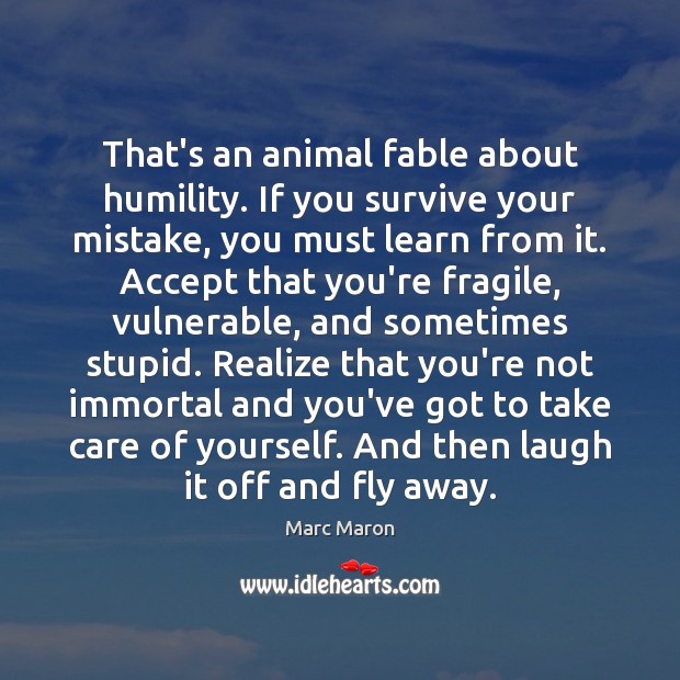 That’s an animal fable about humility. If you survive your mistake, you Marc Maron Picture Quote