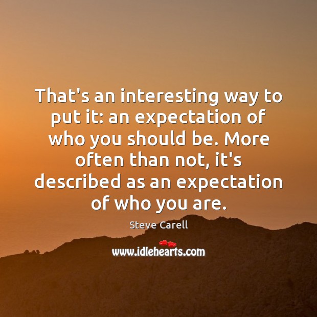 That’s an interesting way to put it: an expectation of who you Steve Carell Picture Quote