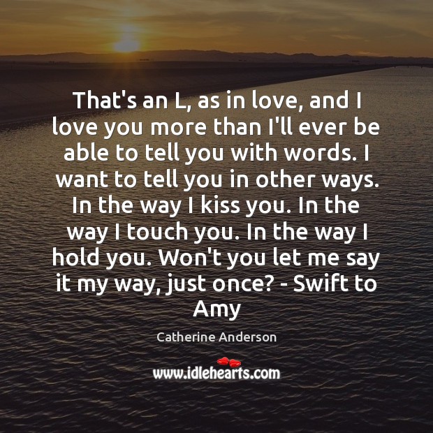 That’s an L, as in love, and I love you more than Catherine Anderson Picture Quote