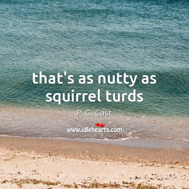 That’s as nutty as squirrel turds P. C. Cast Picture Quote