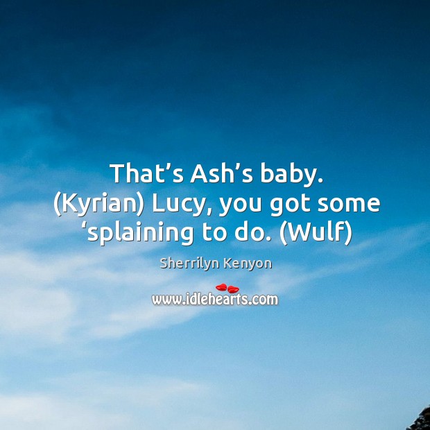 That’s Ash’s baby. (Kyrian) Lucy, you got some ‘splaining to do. (Wulf) Sherrilyn Kenyon Picture Quote