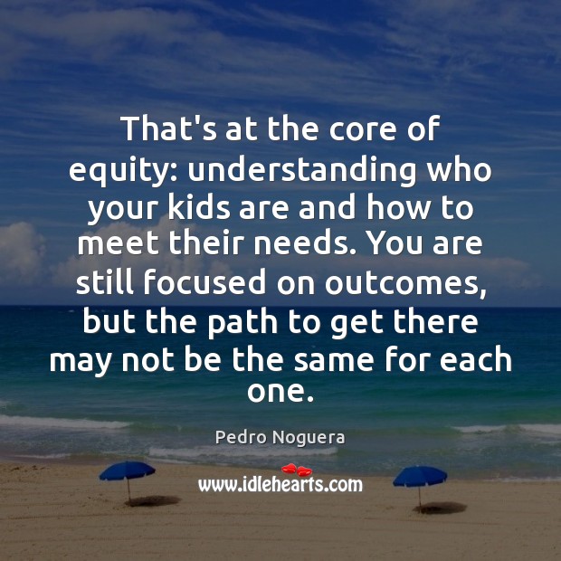 That’s at the core of equity: understanding who your kids are and Pedro Noguera Picture Quote
