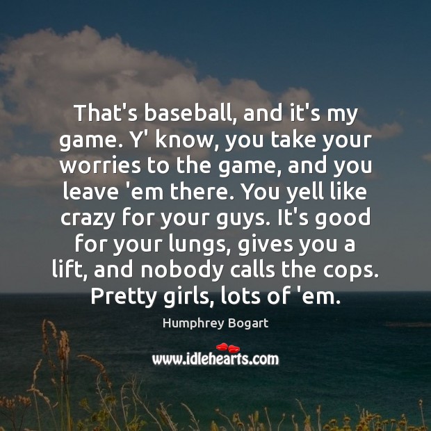 That’s baseball, and it’s my game. Y’ know, you take your worries Humphrey Bogart Picture Quote