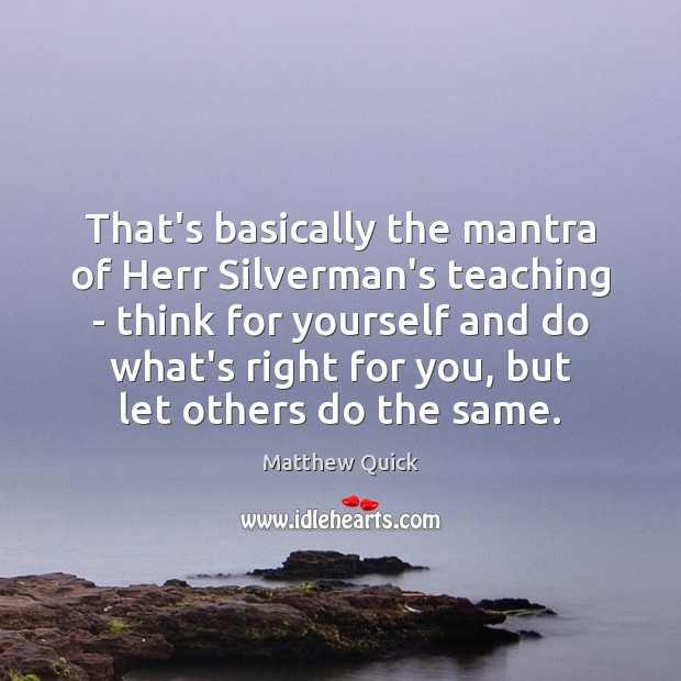 That’s basically the mantra of Herr Silverman’s teaching – think for yourself Matthew Quick Picture Quote