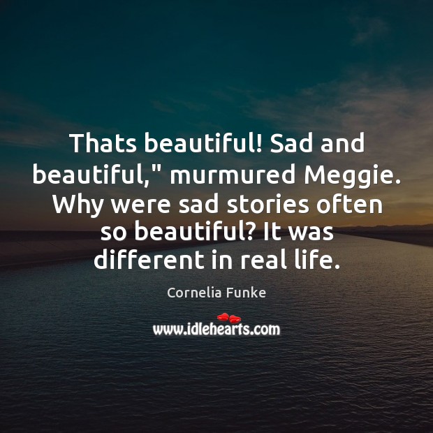 Thats beautiful! Sad and beautiful,” murmured Meggie. Why were sad stories often Real Life Quotes Image