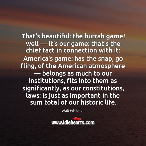 That’s beautiful: the hurrah game! well — it’s our game: that’s the chief Walt Whitman Picture Quote