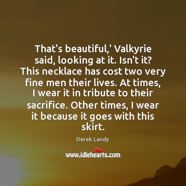 That’s beautiful,’ Valkyrie said, looking at it. Isn’t it? This necklace Derek Landy Picture Quote