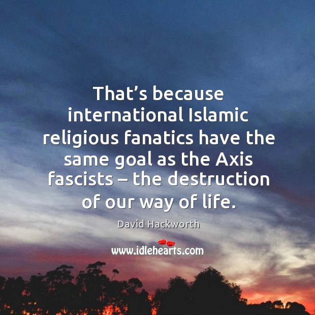That’s because international islamic religious fanatics have the same goal as the axis fascists David Hackworth Picture Quote