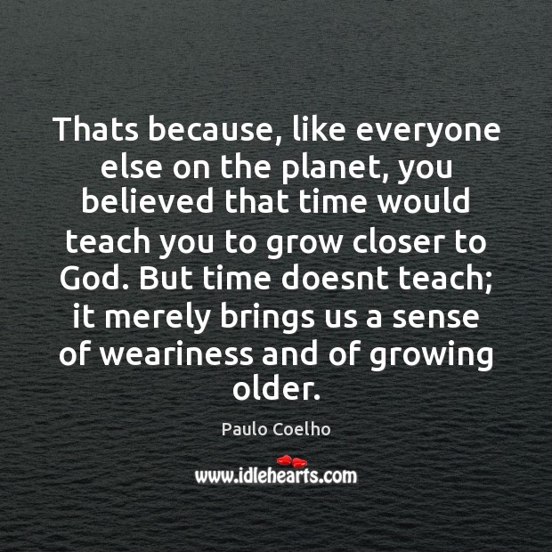 Thats because, like everyone else on the planet, you believed that time Paulo Coelho Picture Quote