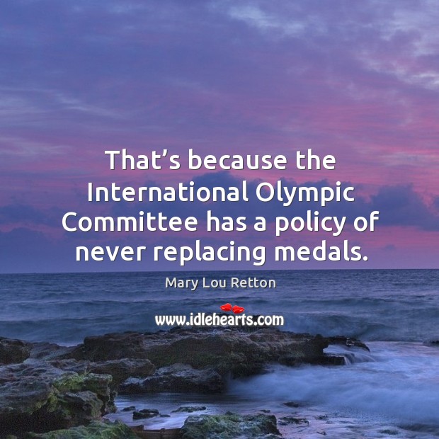 That’s because the international olympic committee has a policy of never replacing medals. Mary Lou Retton Picture Quote