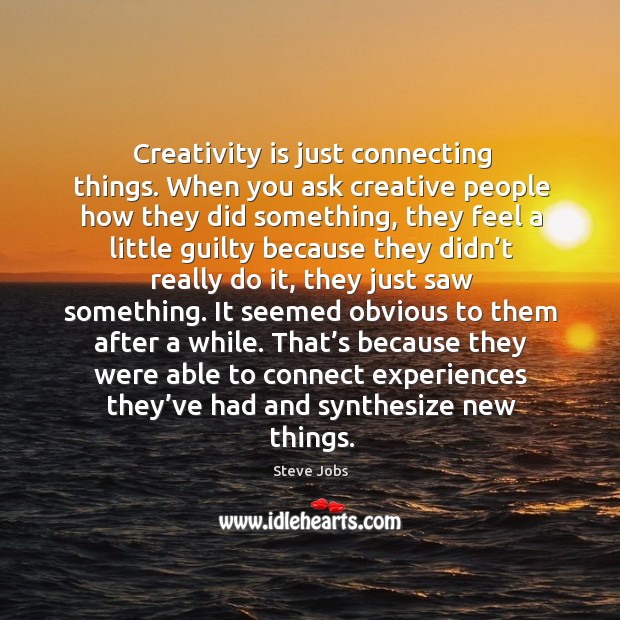 That’s because they were able to connect experiences they’ve had and synthesize new things. Steve Jobs Picture Quote