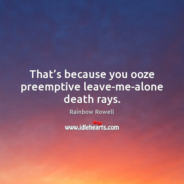 That’s because you ooze preemptive leave-me-alone death rays. Rainbow Rowell Picture Quote