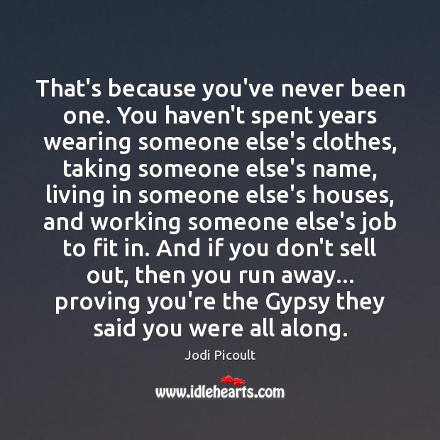 That’s because you’ve never been one. You haven’t spent years wearing someone Jodi Picoult Picture Quote