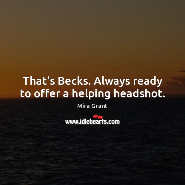 That’s Becks. Always ready to offer a helping headshot. Mira Grant Picture Quote