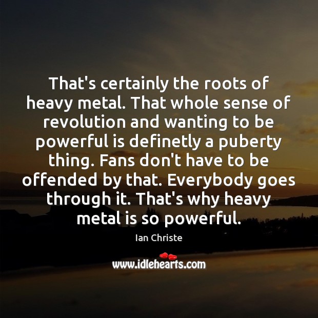 That’s certainly the roots of heavy metal. That whole sense of revolution Ian Christe Picture Quote