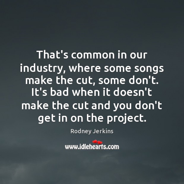 That’s common in our industry, where some songs make the cut, some Rodney Jerkins Picture Quote