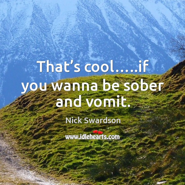 That’s cool…..if you wanna be sober and vomit. Nick Swardson Picture Quote