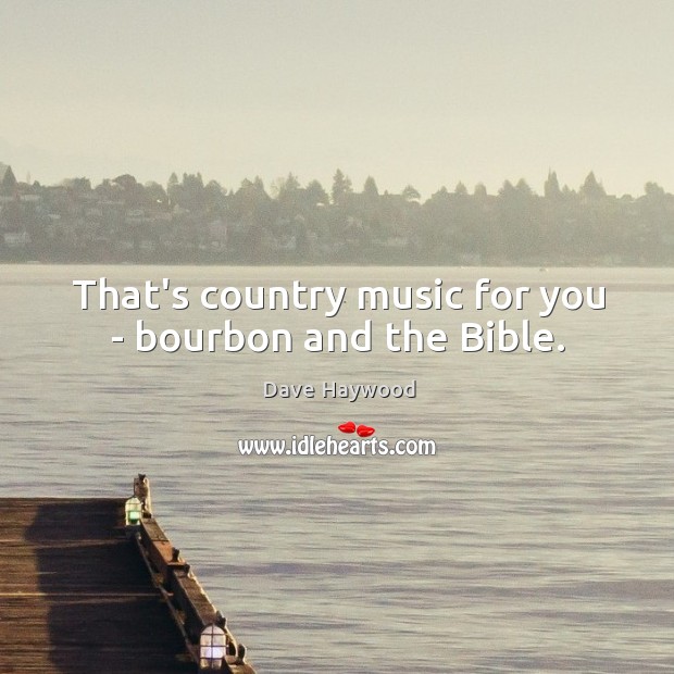 That’s country music for you – bourbon and the Bible. Dave Haywood Picture Quote