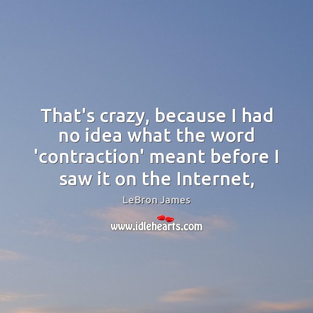 That’s crazy, because I had no idea what the word ‘contraction’ meant LeBron James Picture Quote