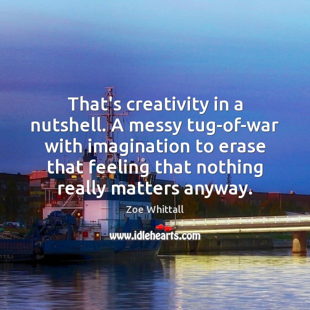 That’s creativity in a nutshell. A messy tug-of-war with imagination to erase Zoe Whittall Picture Quote