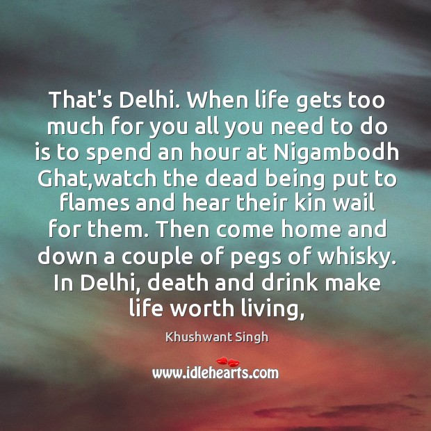 That’s Delhi. When life gets too much for you all you need Khushwant Singh Picture Quote