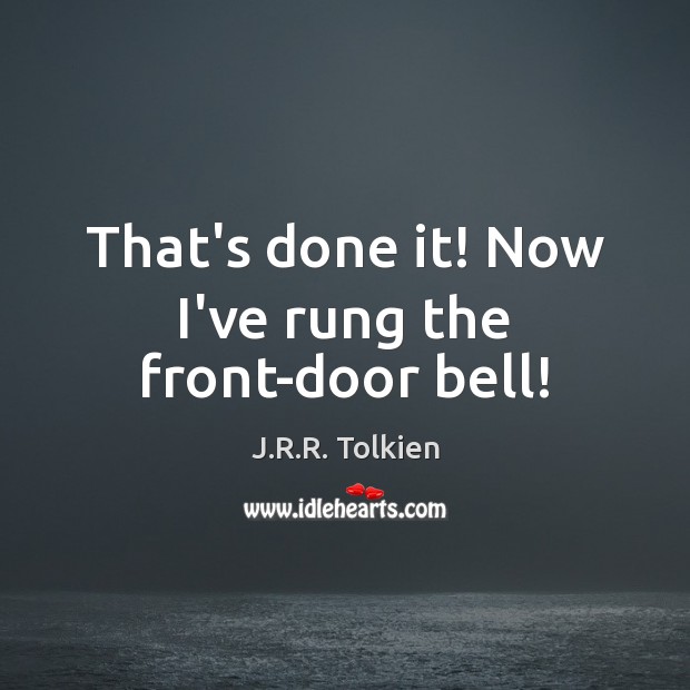 That’s done it! Now I’ve rung the front-door bell! J.R.R. Tolkien Picture Quote