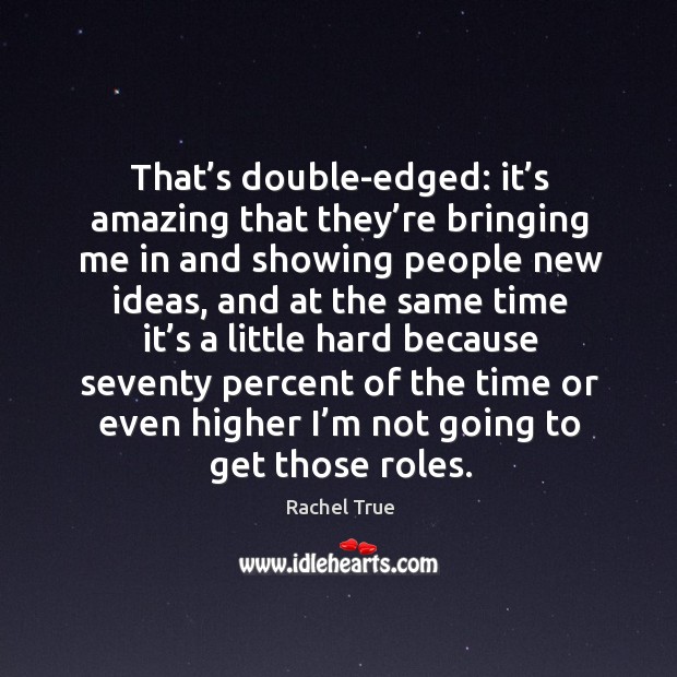 That’s double-edged: it’s amazing that they’re bringing me in and showing people new ideas Rachel True Picture Quote
