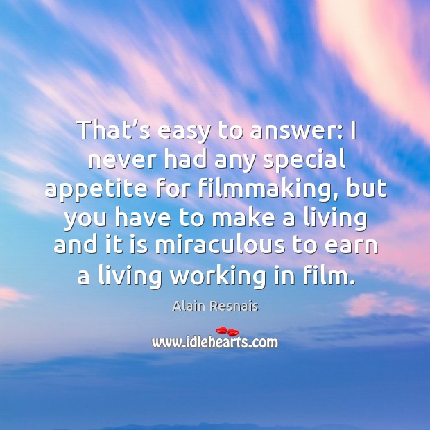 That’s easy to answer: I never had any special appetite for filmmaking, but you have to make a Image