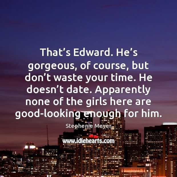 That’s Edward. He’s gorgeous, of course, but don’t waste Stephenie Meyer Picture Quote