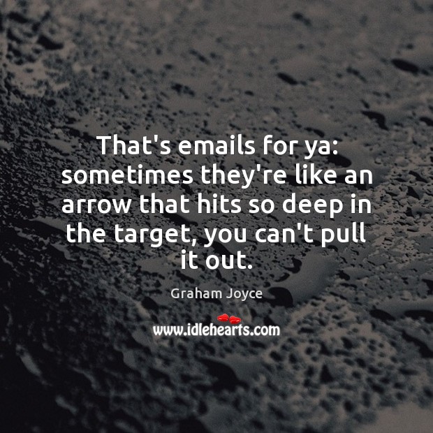 That’s emails for ya: sometimes they’re like an arrow that hits so Graham Joyce Picture Quote