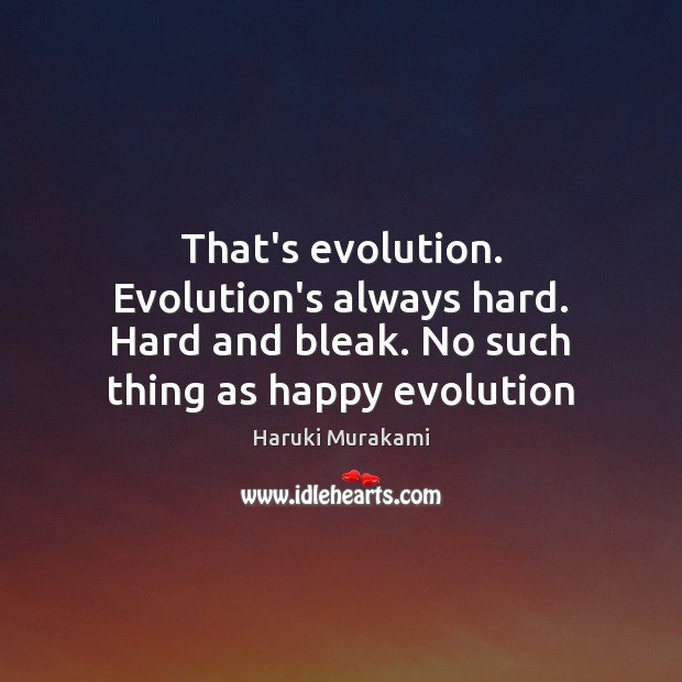 That’s evolution. Evolution’s always hard. Hard and bleak. No such thing as Haruki Murakami Picture Quote