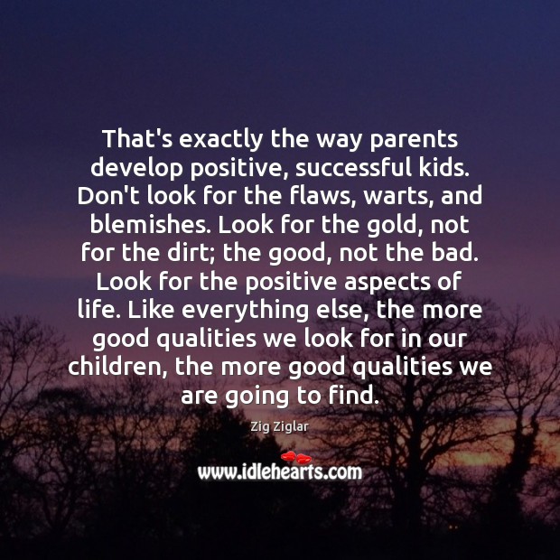 That’s exactly the way parents develop positive, successful kids. Don’t look for Image