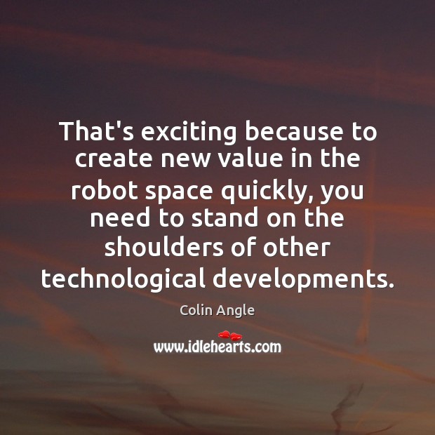 That’s exciting because to create new value in the robot space quickly, Colin Angle Picture Quote
