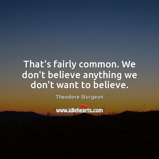 That’s fairly common. We don’t believe anything we don’t want to believe. Theodore Sturgeon Picture Quote
