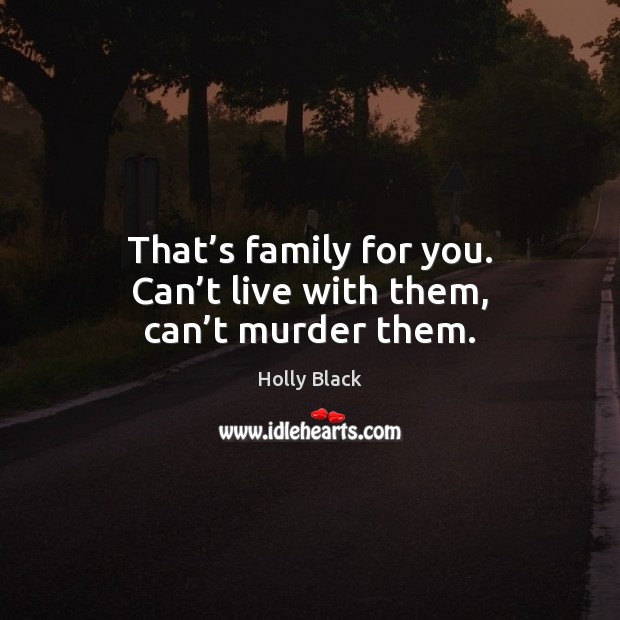 That’s family for you. Can’t live with them, can’t murder them. Holly Black Picture Quote
