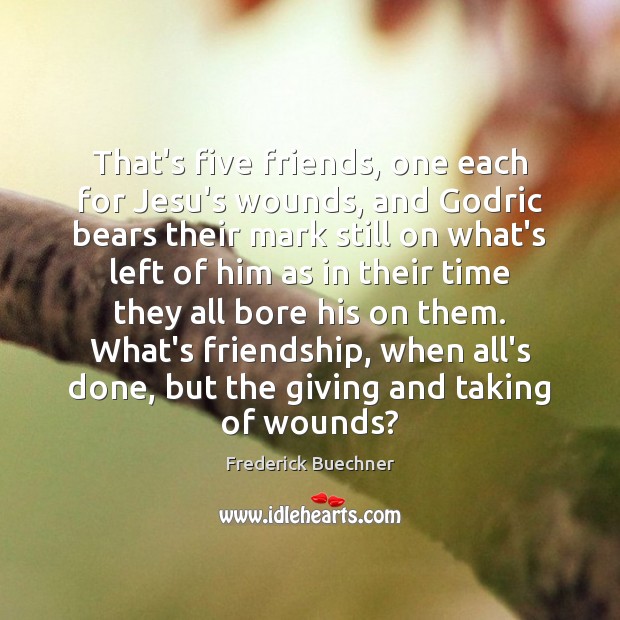 That’s five friends, one each for Jesu’s wounds, and Godric bears their Frederick Buechner Picture Quote
