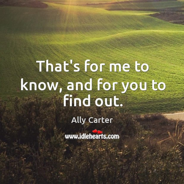 That’s for me to know, and for you to find out. Ally Carter Picture Quote