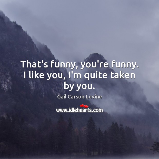 That’s funny, you’re funny. I like you, I’m quite taken by you. Gail Carson Levine Picture Quote