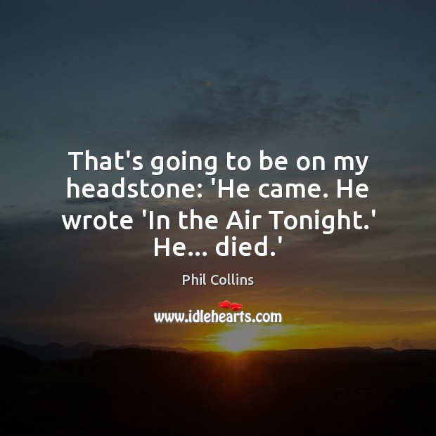That’s going to be on my headstone: ‘He came. He wrote ‘In the Air Tonight.’ He… died.’ Image