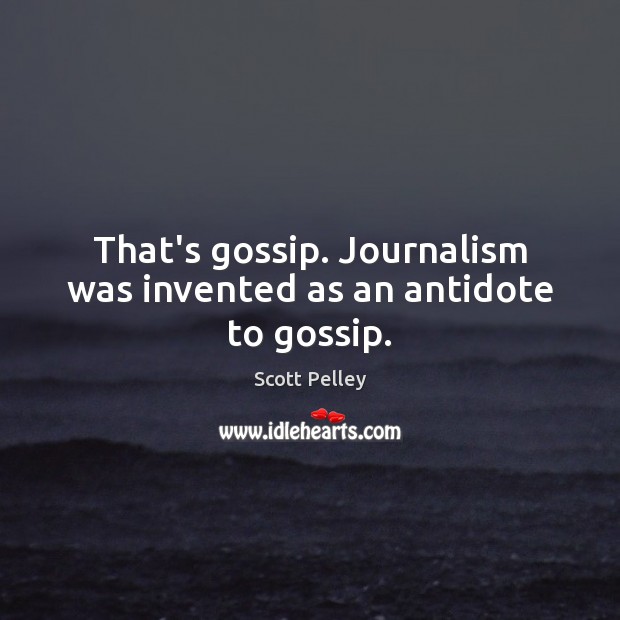 That’s gossip. Journalism was invented as an antidote to gossip. Scott Pelley Picture Quote