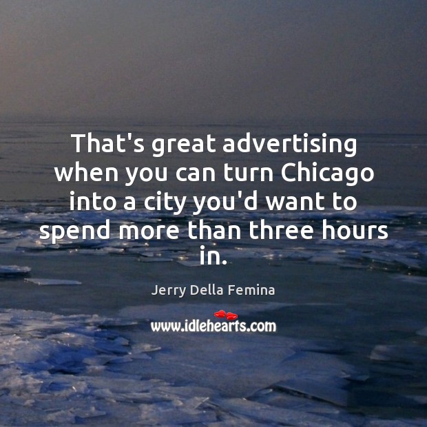 That’s great advertising when you can turn Chicago into a city you’d Jerry Della Femina Picture Quote