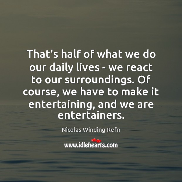 That’s half of what we do our daily lives – we react Nicolas Winding Refn Picture Quote