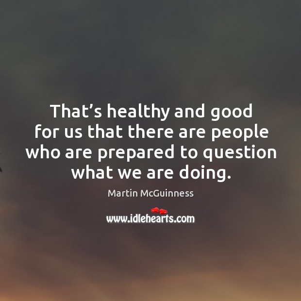 That’s healthy and good for us that there are people who are prepared to question what we are doing. Image
