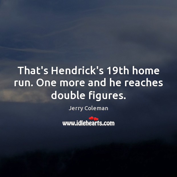 That’s Hendrick’s 19th home run. One more and he reaches double figures. Jerry Coleman Picture Quote