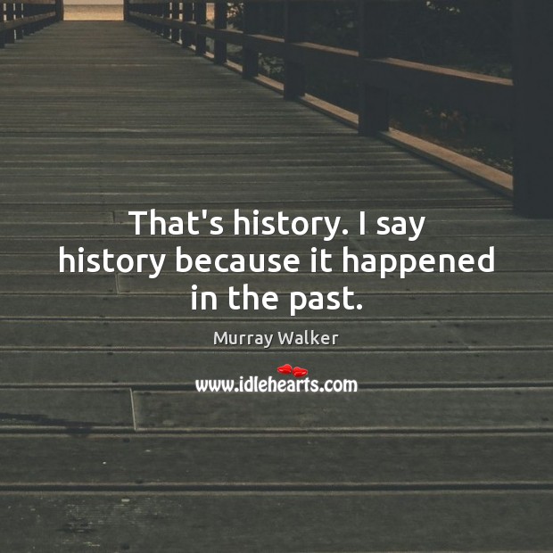 That’s history. I say history because it happened in the past. Murray Walker Picture Quote
