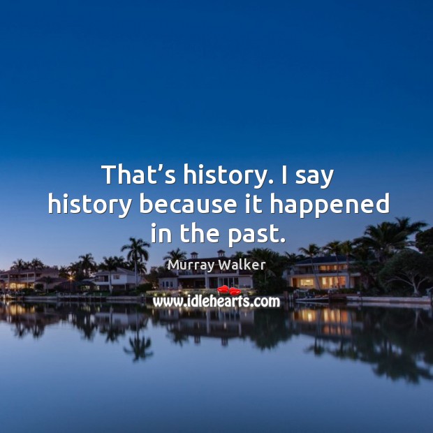 That’s history. I say history because it happened in the past. Image