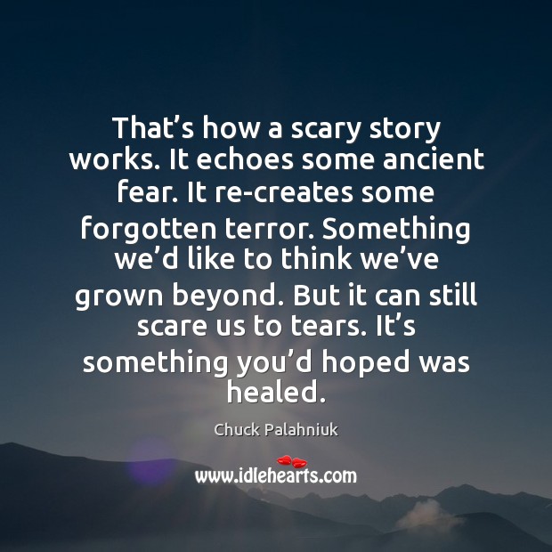 That’s how a scary story works. It echoes some ancient fear. Chuck Palahniuk Picture Quote