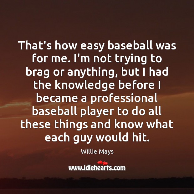 That’s how easy baseball was for me. I’m not trying to brag Willie Mays Picture Quote
