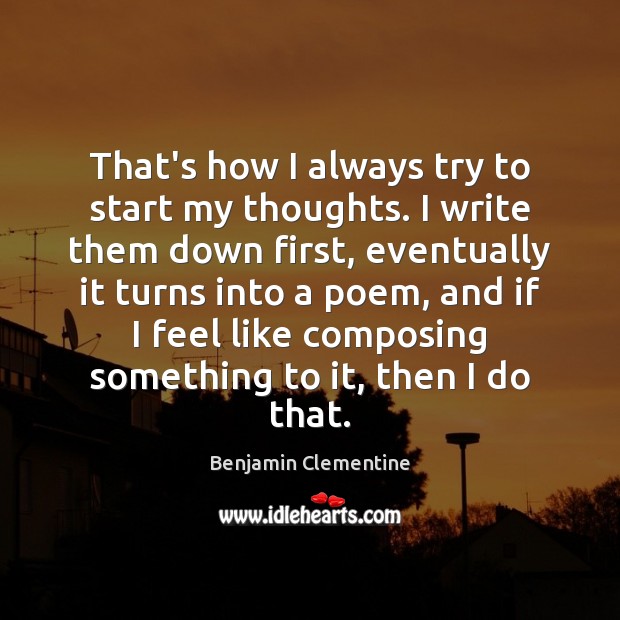 That’s how I always try to start my thoughts. I write them Benjamin Clementine Picture Quote
